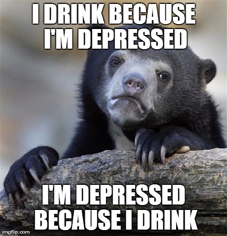 Confession Bear Meme | I DRINK BECAUSE I'M DEPRESSED I'M DEPRESSED BECAUSE I DRINK | image tagged in memes,confession bear | made w/ Imgflip meme maker