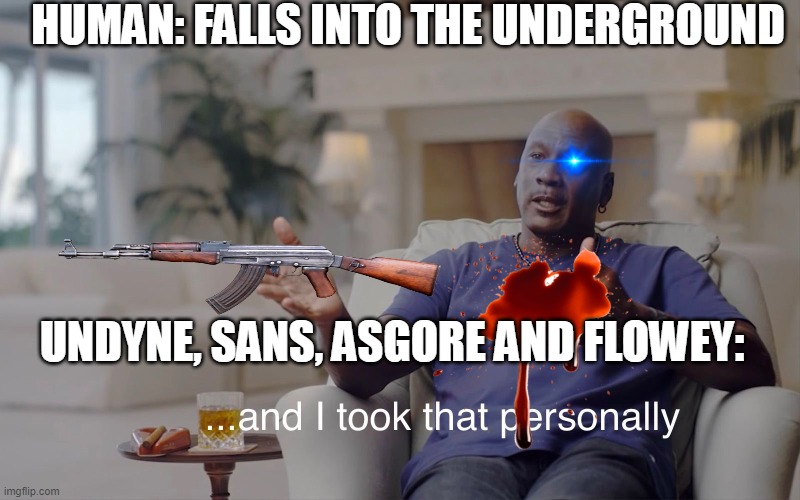 and I took that personally | HUMAN: FALLS INTO THE UNDERGROUND; UNDYNE, SANS, ASGORE AND FLOWEY: | image tagged in and i took that personally,undertale | made w/ Imgflip meme maker