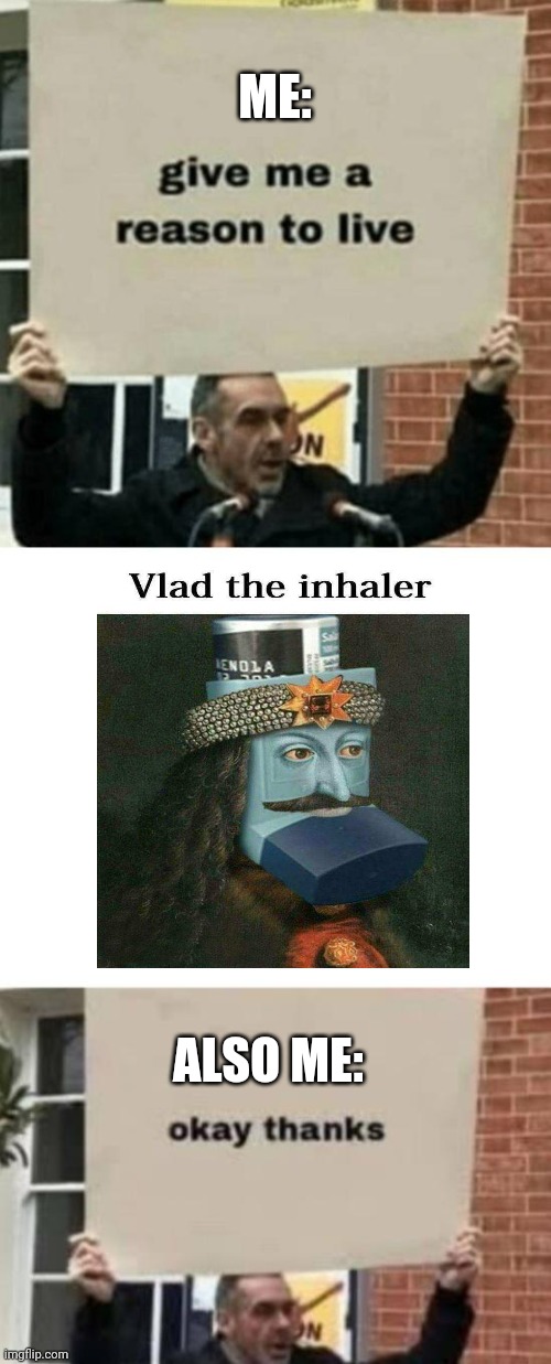 Glad the inhaler is the reason I live | ME:; ALSO ME: | image tagged in give me reason to live | made w/ Imgflip meme maker