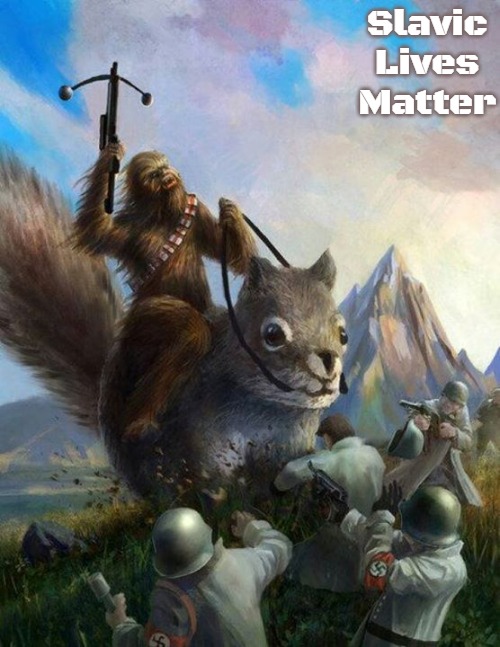 Wookie riding a squirrel killing nazis. Your argument is invalid | Slavic Lives Matter | image tagged in wookie riding a squirrel killing nazis your argument is invalid,slavic | made w/ Imgflip meme maker