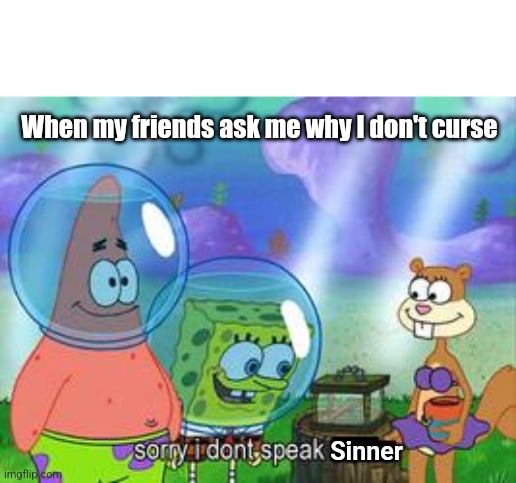 Sorry I don't speak sinner | When my friends ask me why I don't curse; Sinner | image tagged in sorry i don't speak ____,christianity,spongebob,god | made w/ Imgflip meme maker