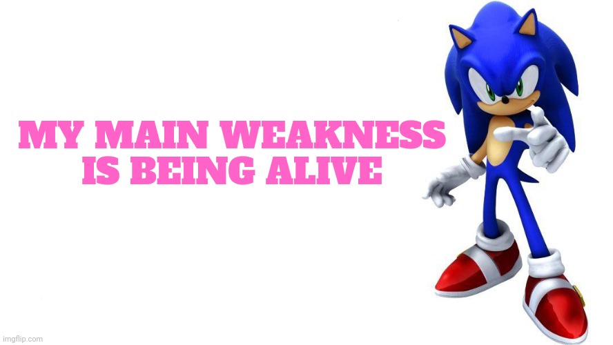 Sonic says | MY MAIN WEAKNESS IS BEING ALIVE | image tagged in sonic says | made w/ Imgflip meme maker