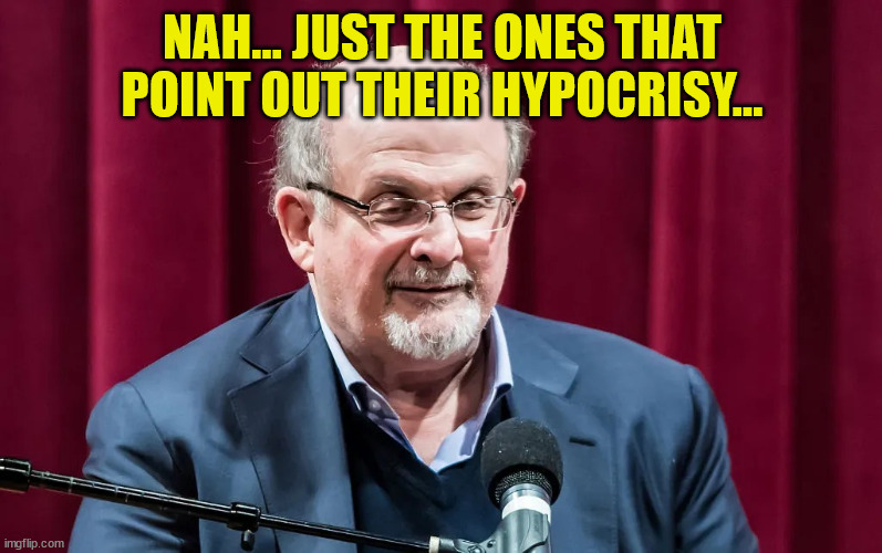 Salman Rushdie | NAH... JUST THE ONES THAT POINT OUT THEIR HYPOCRISY... | image tagged in salman rushdie | made w/ Imgflip meme maker
