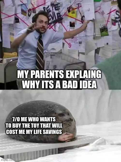 i once actually did this | MY PARENTS EXPLAING WHY ITS A BAD IDEA; 7/O ME WHO WANTS TO BUY THE TOY THAT WILL COST ME MY LIFE SAVINGS | image tagged in man explaining to seal,memes,children,money,tag,seal | made w/ Imgflip meme maker