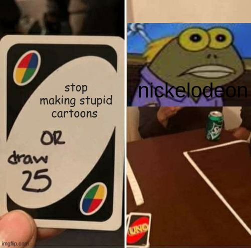 UNO Draw 25 Cards | stop making stupid cartoons; nickelodeon | image tagged in memes,uno draw 25 cards | made w/ Imgflip meme maker