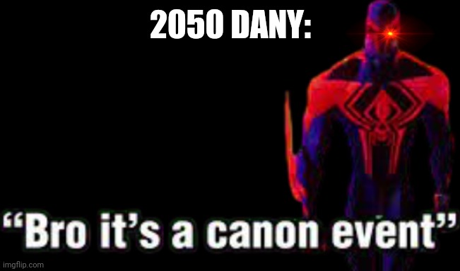 Bro it’s a canon event | 2050 DANY: | image tagged in bro it s a canon event | made w/ Imgflip meme maker