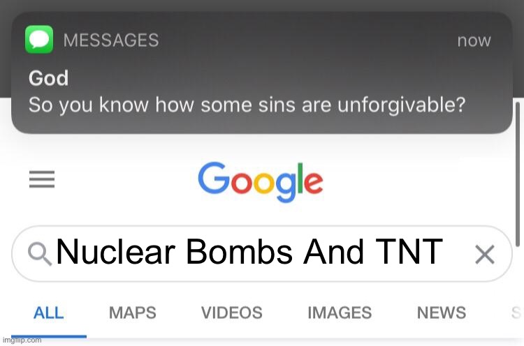 So you know how some sins are unforgivable? | Nuclear Bombs And TNT | image tagged in so you know how some sins are unforgivable,oh wow are you actually reading these tags,stop reading the tags | made w/ Imgflip meme maker