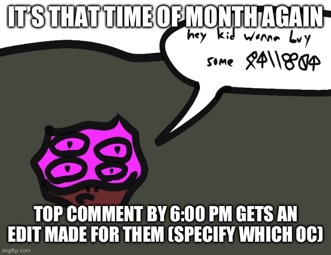 I’m going to regret this aren’t i | IT’S THAT TIME OF MONTH AGAIN; TOP COMMENT BY 6:00 PM GETS AN EDIT MADE FOR THEM (SPECIFY WHICH OC) | made w/ Imgflip meme maker