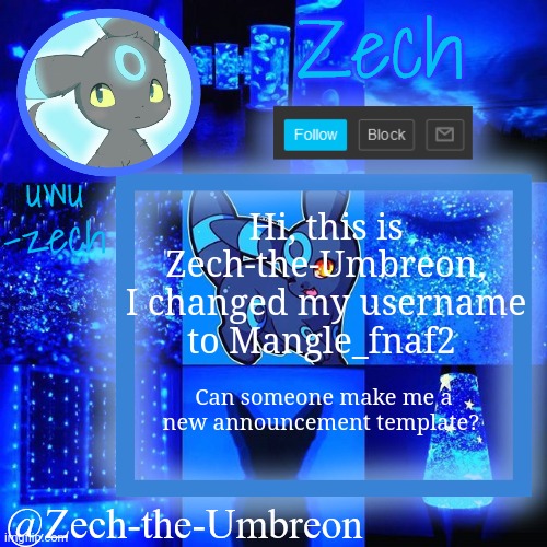 zech-the-umbreon announcement | Hi, this is Zech-the-Umbreon, I changed my username to Mangle_fnaf2; Can someone make me a new announcement template? | image tagged in zech-the-umbreon announcement | made w/ Imgflip meme maker