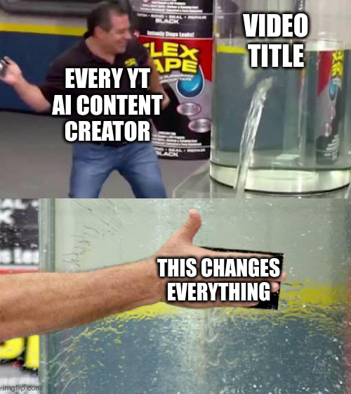 Pliz AI YT content creator... get creative | VIDEO TITLE; EVERY YT
AI CONTENT CREATOR; THIS CHANGES EVERYTHING | image tagged in flex tape,artificial intelligence,openai,chatgpt | made w/ Imgflip meme maker