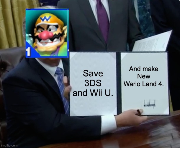 Well… This happened. | Save 3DS and Wii U. And make New Wario Land 4. | image tagged in memes,trump bill signing,wario | made w/ Imgflip meme maker