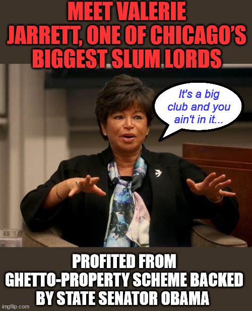MEET VALERIE JARRETT, ONE OF CHICAGO’S BIGGEST SLUM LORDS PROFITED FROM GHETTO-PROPERTY SCHEME BACKED BY STATE SENATOR OBAMA It's a big club | made w/ Imgflip meme maker