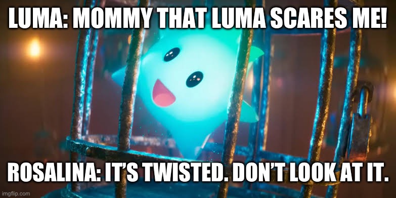 Dangerous Luma. | LUMA: MOMMY THAT LUMA SCARES ME! ROSALINA: IT’S TWISTED. DON’T LOOK AT IT. | image tagged in mario movie | made w/ Imgflip meme maker