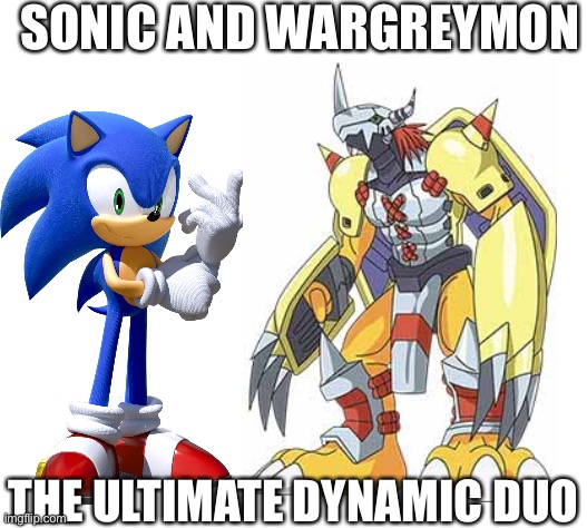 SONIC AND WARGREYMON; THE ULTIMATE DYNAMIC DUO | image tagged in blank white template,crossover,sonic the hedgehog,digimon | made w/ Imgflip meme maker