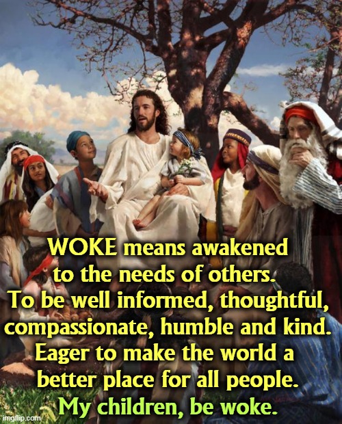 Especially in Florida. | WOKE means awakened to the needs of others. 
To be well informed, thoughtful, compassionate, humble and kind.
Eager to make the world a 
better place for all people. My children, be woke. | image tagged in story time jesus,woke,awake,thoughtful,compassion,kindness | made w/ Imgflip meme maker