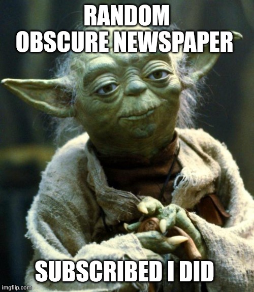 Obscure Newspaper | RANDOM OBSCURE NEWSPAPER; SUBSCRIBED I DID | image tagged in memes,star wars yoda | made w/ Imgflip meme maker