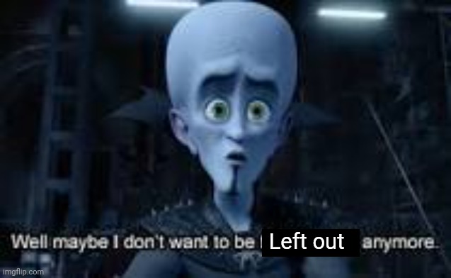 Looks like Eggy's winning the edit |:/ | Left out | image tagged in well maybe i don't wanna be the bad guy anymore | made w/ Imgflip meme maker