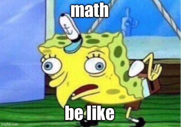 math | math; be like | image tagged in memes,mocking spongebob | made w/ Imgflip meme maker
