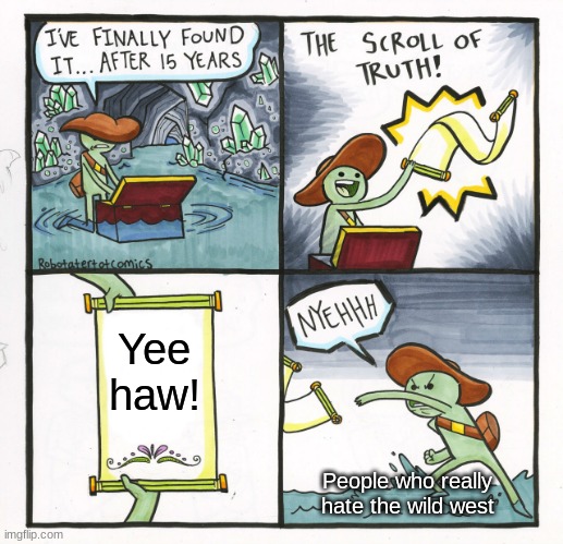 Country Week (pt. 4) | Yee haw! People who really hate the wild west | image tagged in memes,the scroll of truth | made w/ Imgflip meme maker