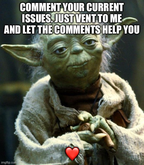 Love you guys | COMMENT YOUR CURRENT ISSUES. JUST VENT TO ME AND LET THE COMMENTS HELP YOU; ❤️ | image tagged in memes,star wars yoda | made w/ Imgflip meme maker