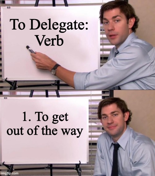 Jim explains delegating | To Delegate:
Verb; 1. To get out of the way | image tagged in jim halpert explains | made w/ Imgflip meme maker
