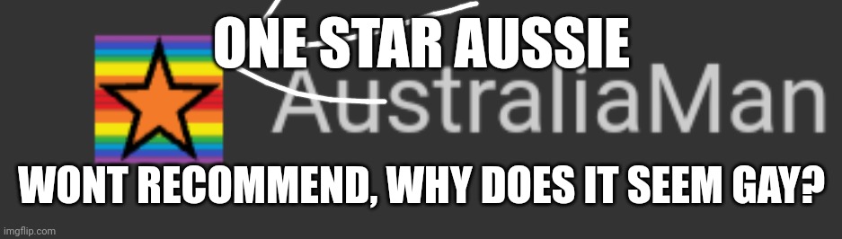 ONE STAR AUSSIE; WONT RECOMMEND, WHY DOES IT SEEM GAY? | made w/ Imgflip meme maker