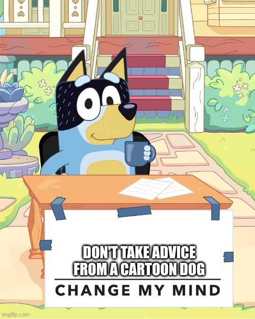 Bandit Heeler Change My Mind | DON'T TAKE ADVICE FROM A CARTOON DOG | image tagged in bandit heeler change my mind | made w/ Imgflip meme maker