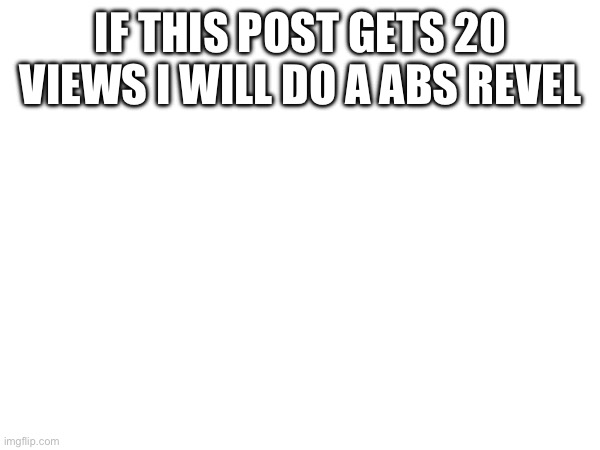 And Revel | IF THIS POST GETS 20 VIEWS I WILL DO A ABS REVEL | image tagged in memes | made w/ Imgflip meme maker