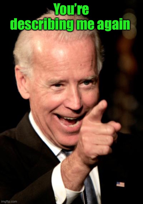 Smilin Biden Meme | You’re describing me again | image tagged in memes,smilin biden | made w/ Imgflip meme maker