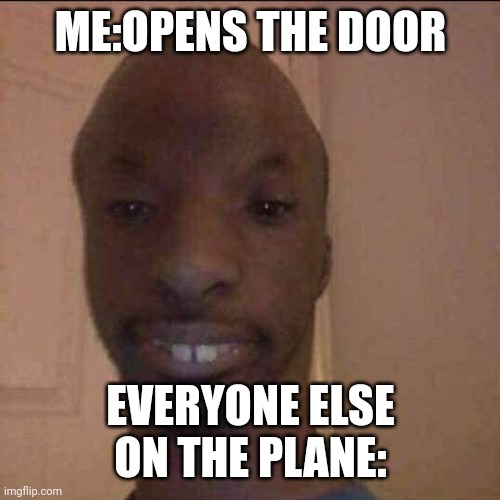 Mhmm | ME:OPENS THE DOOR; EVERYONE ELSE ON THE PLANE: | image tagged in ayo what u doing | made w/ Imgflip meme maker