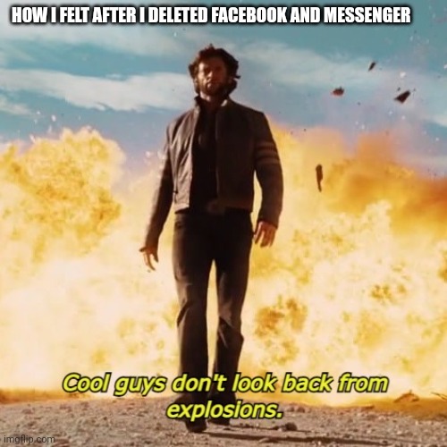 Best feeling ever | HOW I FELT AFTER I DELETED FACEBOOK AND MESSENGER | image tagged in cool guys don't look back from explosions,memes,facebook | made w/ Imgflip meme maker
