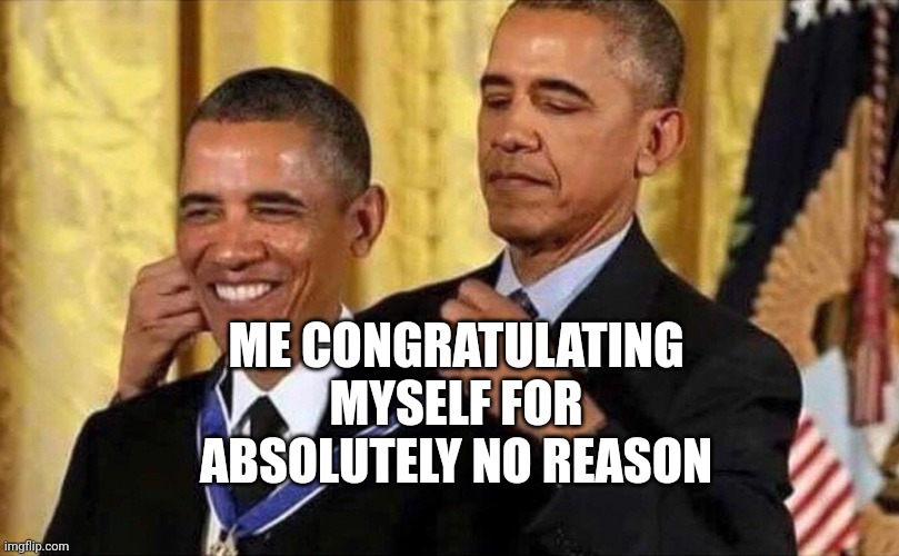 Sometimes it be like that | ME CONGRATULATING MYSELF FOR ABSOLUTELY NO REASON | image tagged in bruh | made w/ Imgflip meme maker