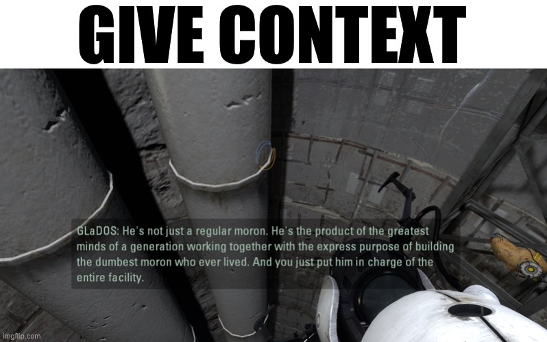 glados moron | GIVE CONTEXT | image tagged in glados moron | made w/ Imgflip meme maker