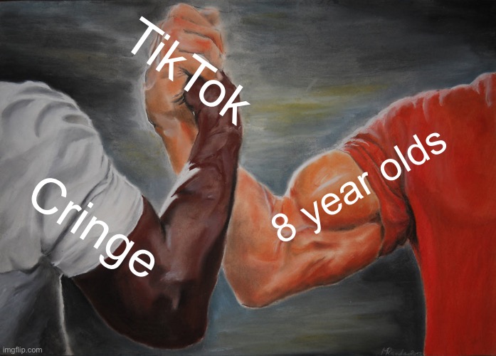 I’m running out of ideas | TikTok; 8 year olds; Cringe | image tagged in memes,epic handshake | made w/ Imgflip meme maker