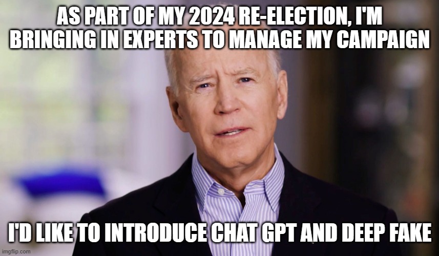 Joe Biden 2020 | AS PART OF MY 2024 RE-ELECTION, I'M BRINGING IN EXPERTS TO MANAGE MY CAMPAIGN; I'D LIKE TO INTRODUCE CHAT GPT AND DEEP FAKE | image tagged in joe biden 2020 | made w/ Imgflip meme maker