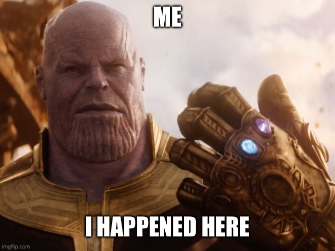 Thanos Smile | ME I HAPPENED HERE | image tagged in thanos smile | made w/ Imgflip meme maker