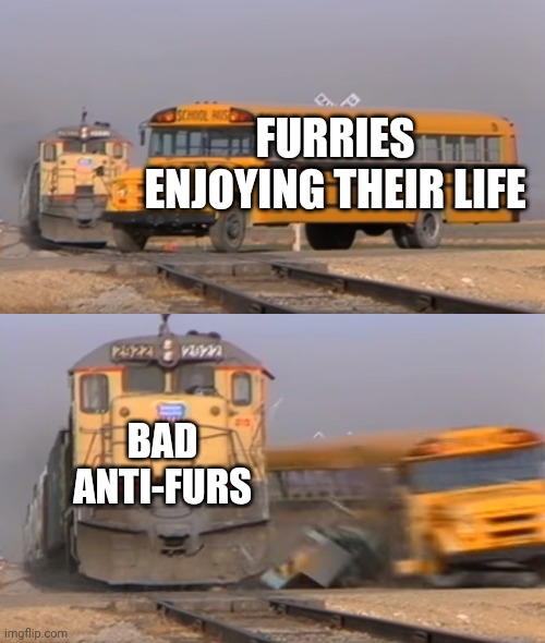 This is how this all started | FURRIES ENJOYING THEIR LIFE; BAD ANTI-FURS | image tagged in a train hitting a school bus | made w/ Imgflip meme maker