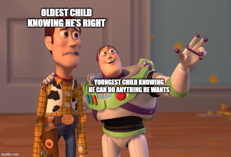 Youngest child and oldest child | OLDEST CHILD KNOWING HE'S RIGHT; YOUNGEST CHILD KNOWING HE CAN DO ANYTHING HE WANTS | image tagged in memes,x x everywhere | made w/ Imgflip meme maker