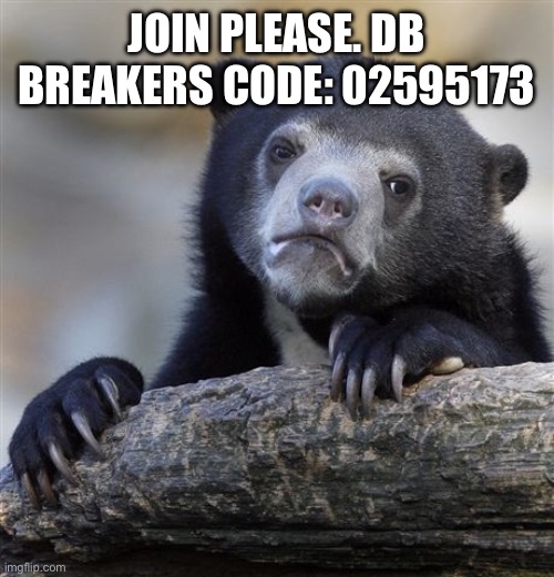 Please | JOIN PLEASE. DB BREAKERS CODE: 02595173 | image tagged in memes,confession bear | made w/ Imgflip meme maker