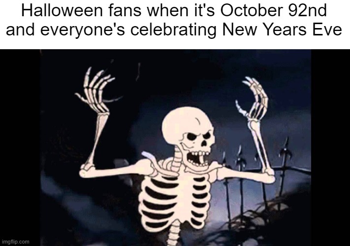 Spooky Skeleton | Halloween fans when it's October 92nd and everyone's celebrating New Years Eve | image tagged in spooky skeleton | made w/ Imgflip meme maker