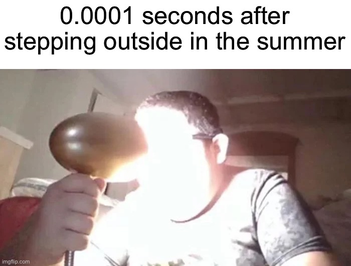 It’s really bad, especially if you don’t have tree cover | 0.0001 seconds after stepping outside in the summer | image tagged in memes,funny,true story,relatable memes,summer,sun | made w/ Imgflip meme maker
