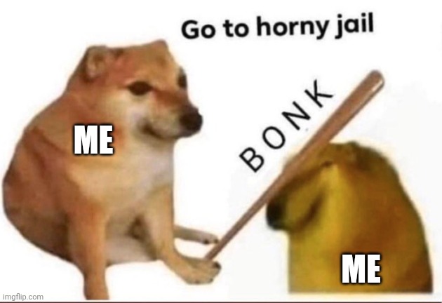 Thats what im like | ME; ME | image tagged in bonk-go-to-horny-jail | made w/ Imgflip meme maker