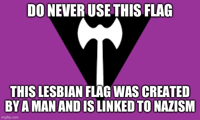 DO NEVER USE THIS FLAG; THIS LESBIAN FLAG WAS CREATED BY A MAN AND IS LINKED TO NAZISM | made w/ Imgflip meme maker