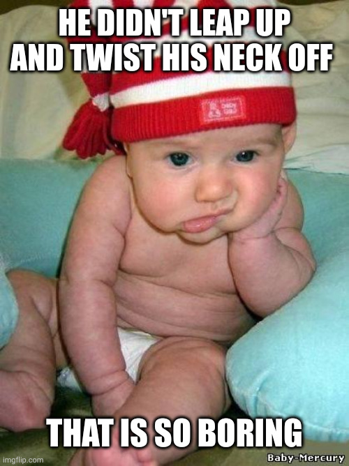 bored baby | HE DIDN'T LEAP UP AND TWIST HIS NECK OFF THAT IS SO BORING | image tagged in bored baby | made w/ Imgflip meme maker