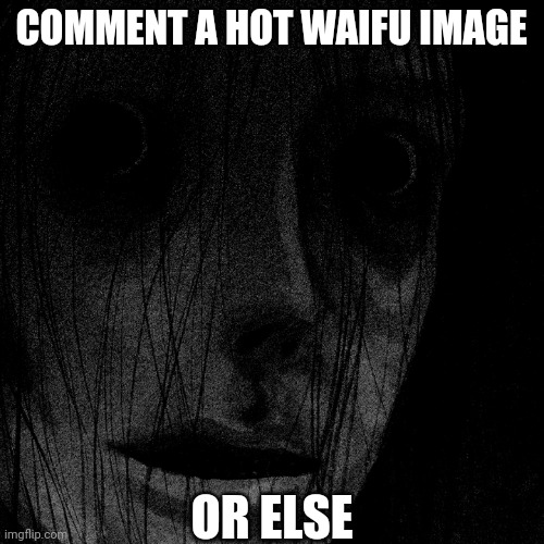COMMENT A HOT WAIFU IMAGE OR ELSE | COMMENT A HOT WAIFU IMAGE; OR ELSE | image tagged in hot girl,comment | made w/ Imgflip meme maker