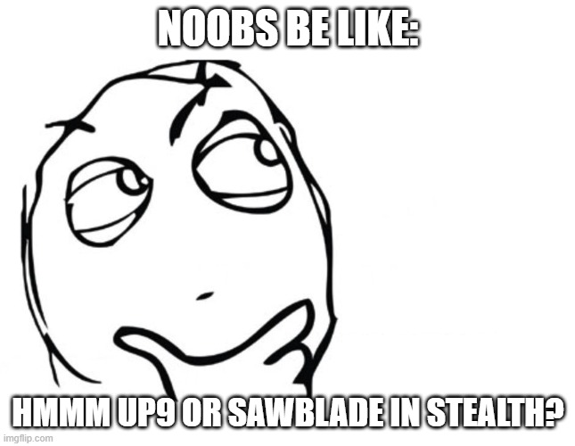 i hate noobs | NOOBS BE LIKE:; HMMM UP9 OR SAWBLADE IN STEALTH? | image tagged in hmmm | made w/ Imgflip meme maker