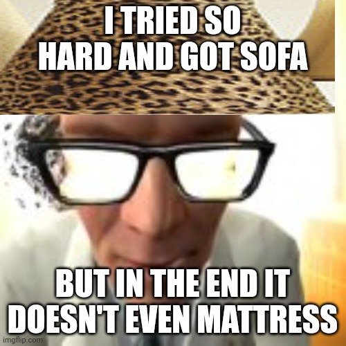 I TRIED SO HARD AND GOT SOFA BUT IN THE END IT DOESN'T EVEN MATTRESS | made w/ Imgflip meme maker