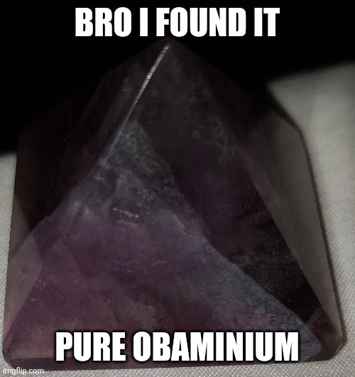 BRO I FOUND IT; PURE OBAMINIUM | image tagged in funny | made w/ Imgflip meme maker