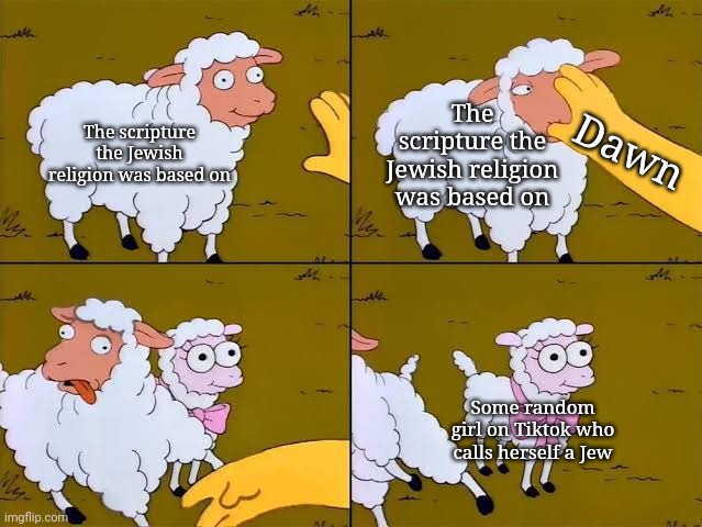 Sheep, cartoon, Simpsons, | The scripture the Jewish religion was based on; The scripture the Jewish religion was based on; Dawn; Some random girl on Tiktok who calls herself a Jew | image tagged in sheep cartoon simpsons | made w/ Imgflip meme maker