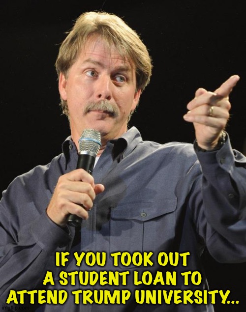 You are definitely not smarter than a fifth grader | IF YOU TOOK OUT A STUDENT LOAN TO ATTEND TRUMP UNIVERSITY... | image tagged in jeff foxworthy | made w/ Imgflip meme maker